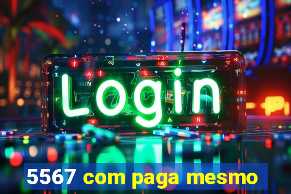 5567 com paga mesmo